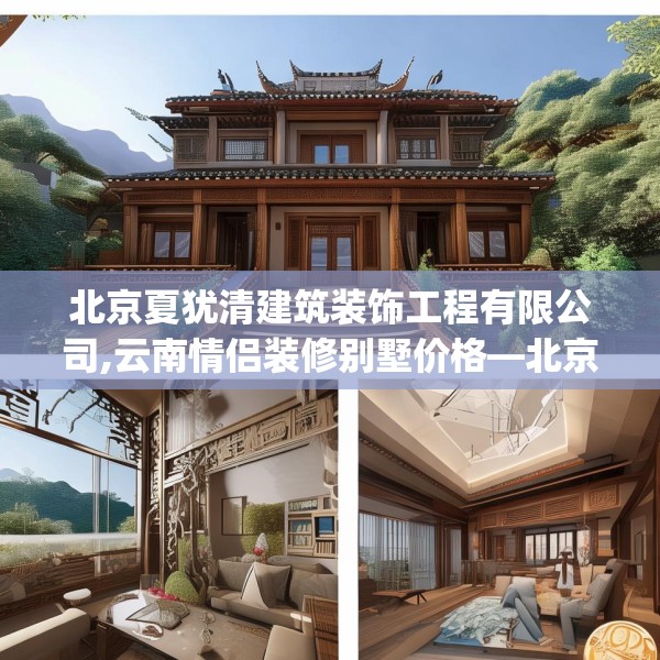 北京夏犹清建筑装饰工程有限公司,云南情侣装修别墅价格—北京夏犹清建筑装饰工程有限公司190.a66b67c70fgy.77sdA