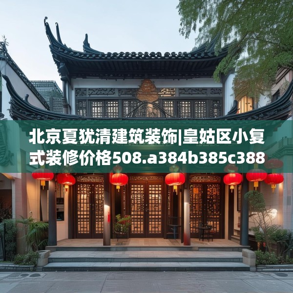 北京夏犹清建筑装饰|皇姑区小复式装修价格508.a384b385c388fgy.395htyj