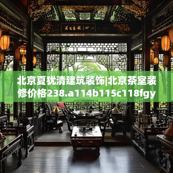 北京夏犹清建筑装饰|北京茶室装修价格238.a114b115c118fgy.125htyj