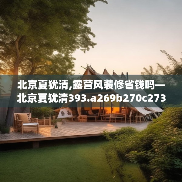 北京夏犹清,露营风装修省钱吗—北京夏犹清393.a269b270c273fgy.280fhsg