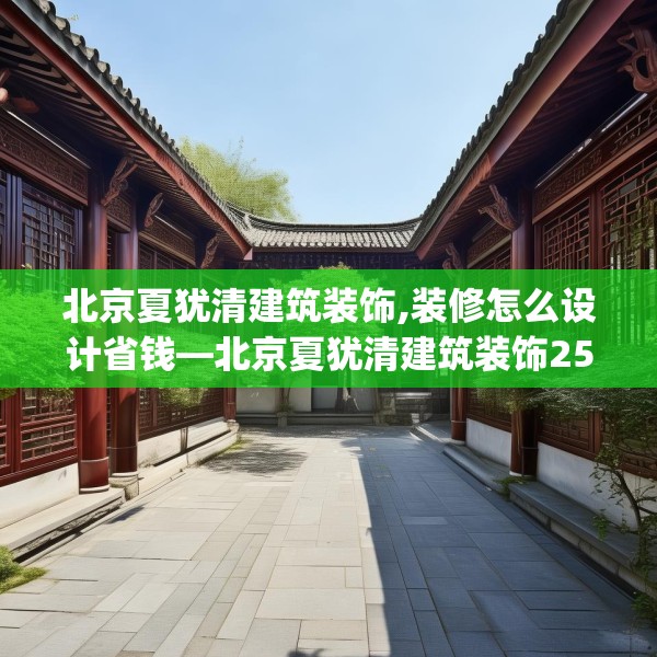 北京夏犹清建筑装饰,装修怎么设计省钱—北京夏犹清建筑装饰256.a132b133c136fgy.143htyj