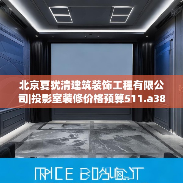 北京夏犹清建筑装饰工程有限公司|投影室装修价格预算511.a387b388c391fgy.398fdsfds