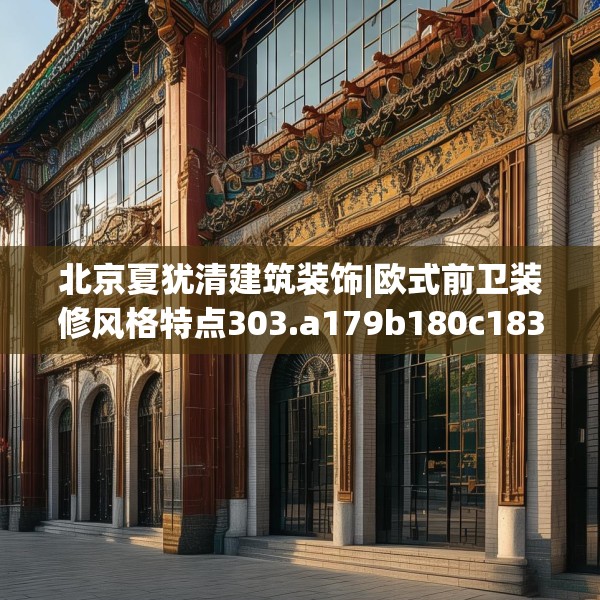 北京夏犹清建筑装饰|欧式前卫装修风格特点303.a179b180c183fgy.190fhsg