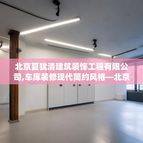 北京夏犹清建筑装饰工程有限公司,车库装修现代简约风格—北京夏犹清建筑装饰工程有限公司620.a496b497c500fgy.507wew
