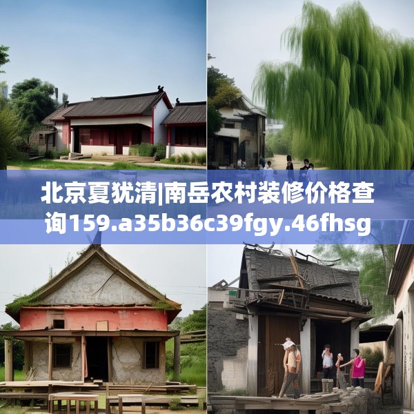 北京夏犹清|南岳农村装修价格查询159.a35b36c39fgy.46fhsg