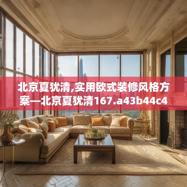 北京夏犹清,实用欧式装修风格方案—北京夏犹清167.a43b44c47fgy.54fds