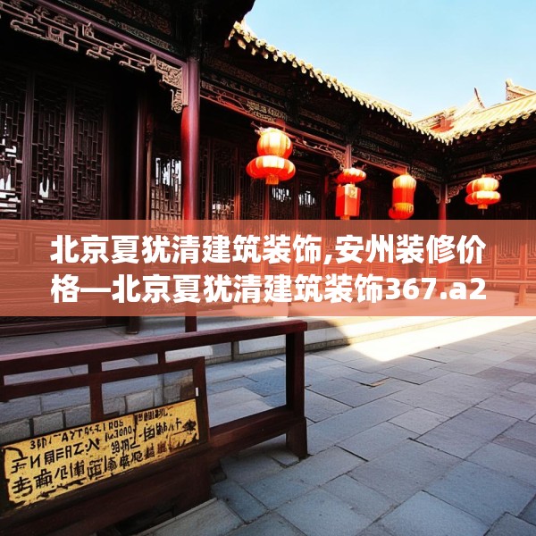 北京夏犹清建筑装饰,安州装修价格—北京夏犹清建筑装饰367.a243b244c247fgy.254fdsfds