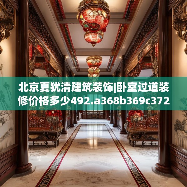 北京夏犹清建筑装饰|卧室过道装修价格多少492.a368b369c372fgy.379dsfds