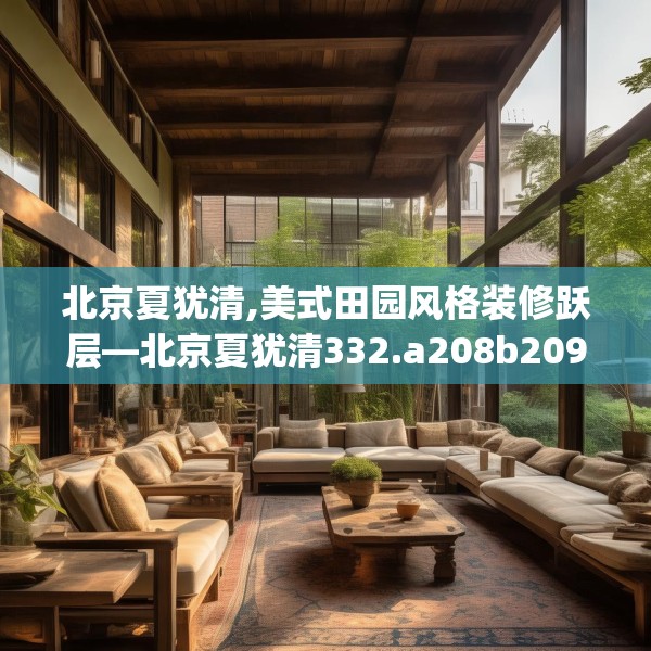 北京夏犹清,美式田园风格装修跃层—北京夏犹清332.a208b209c212fgy.219wew