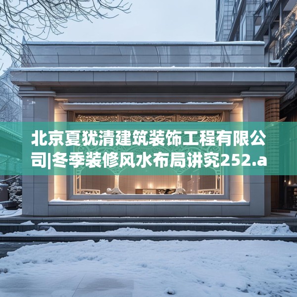 北京夏犹清建筑装饰工程有限公司|冬季装修风水布局讲究252.a128b129c132fgy.139nbn