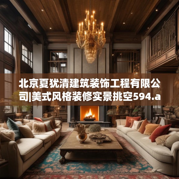 北京夏犹清建筑装饰工程有限公司|美式风格装修实景挑空594.a470b471c474fgy.481nbn