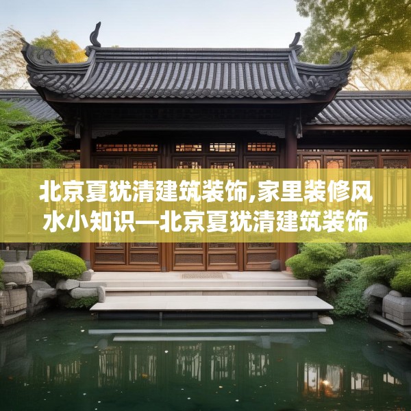 北京夏犹清建筑装饰,家里装修风水小知识—北京夏犹清建筑装饰294.a170b171c174fgy.181dsfds