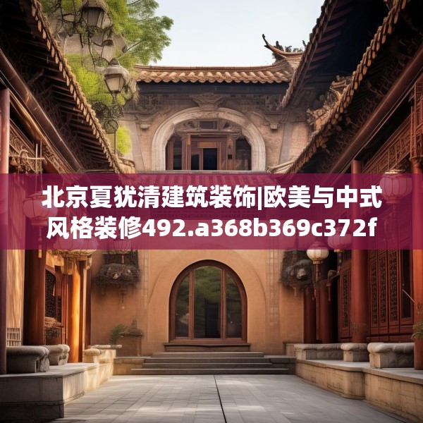 北京夏犹清建筑装饰|欧美与中式风格装修492.a368b369c372fgy.379dsfds