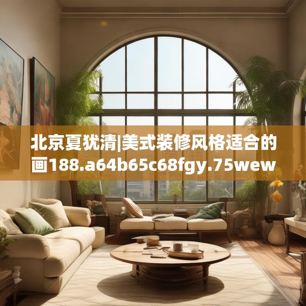 北京夏犹清|美式装修风格适合的画188.a64b65c68fgy.75wew