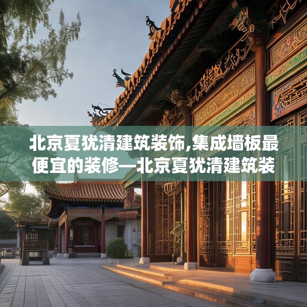 北京夏犹清建筑装饰,集成墙板最便宜的装修—北京夏犹清建筑装饰512.a388b389c392fgy.399wew