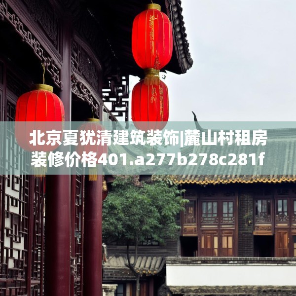 北京夏犹清建筑装饰|麓山村租房装修价格401.a277b278c281fgy.288fds