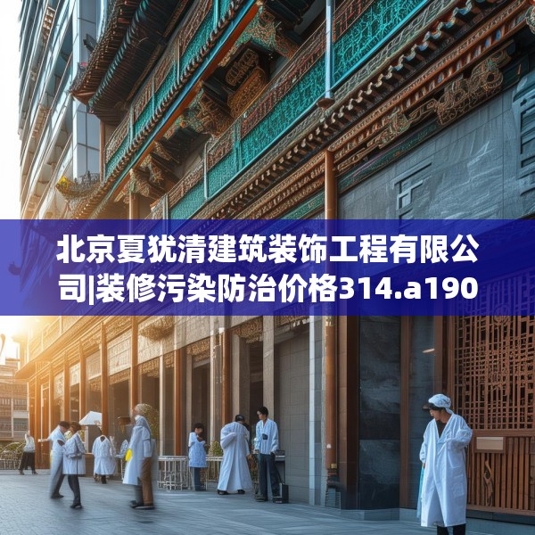北京夏犹清建筑装饰工程有限公司|装修污染防治价格314.a190b191c194fgy.201wew