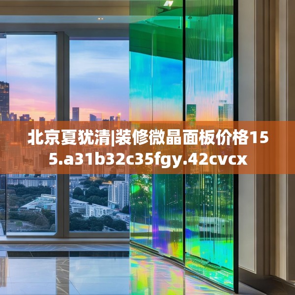 北京夏犹清|装修微晶面板价格155.a31b32c35fgy.42cvcx
