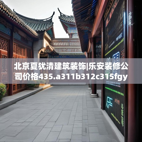 北京夏犹清建筑装饰|乐安装修公司价格435.a311b312c315fgy.322uyk