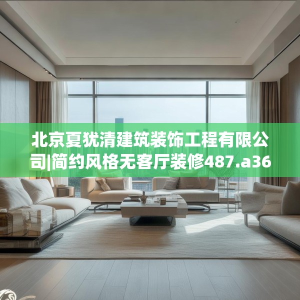 北京夏犹清建筑装饰工程有限公司|简约风格无客厅装修487.a363b364c367fgy.374jhhj