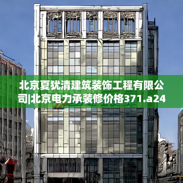 北京夏犹清建筑装饰工程有限公司|北京电力承装修价格371.a247b248c251fgy.258cvcx