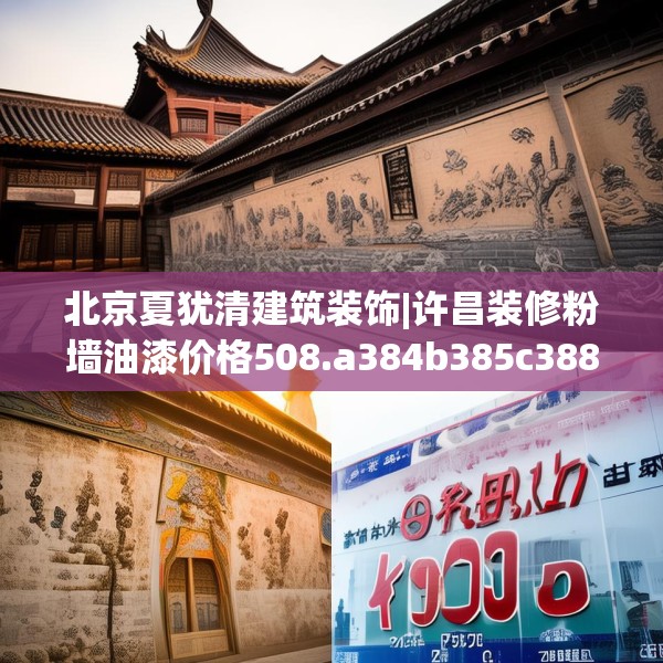 北京夏犹清建筑装饰|许昌装修粉墙油漆价格508.a384b385c388fgy.395htyj