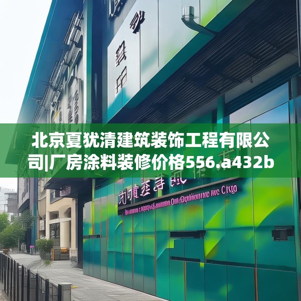 北京夏犹清建筑装饰工程有限公司|厂房涂料装修价格556.a432b433c436fgy.443dewqe