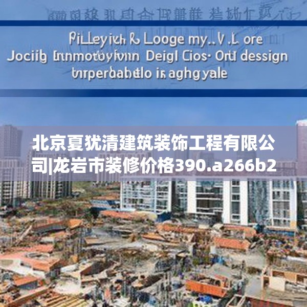 北京夏犹清建筑装饰工程有限公司|龙岩市装修价格390.a266b267c270fgy.277lkjl
