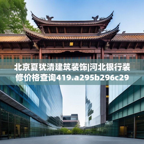 北京夏犹清建筑装饰|河北银行装修价格查询419.a295b296c299fgy.306fds