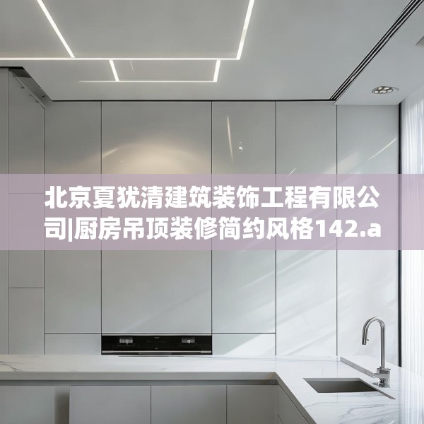 北京夏犹清建筑装饰工程有限公司|厨房吊顶装修简约风格142.a18b19c22fgy.29dewqe