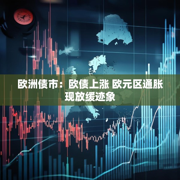 欧洲债市：欧债上涨 欧元区通胀现放缓迹象