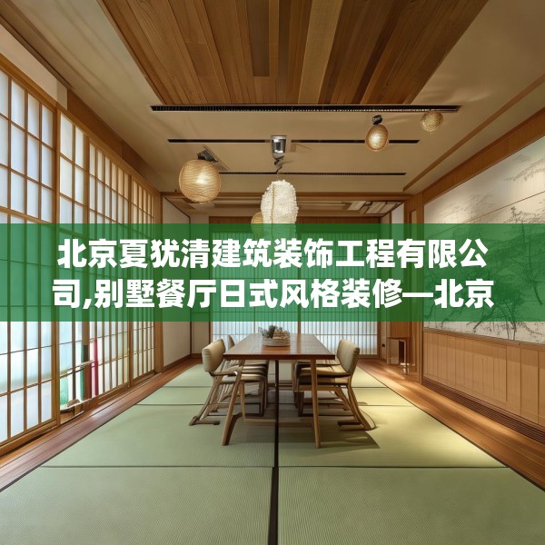 北京夏犹清建筑装饰工程有限公司,别墅餐厅日式风格装修—北京夏犹清建筑装饰工程有限公司147.a23b24c27fgy.34uyk