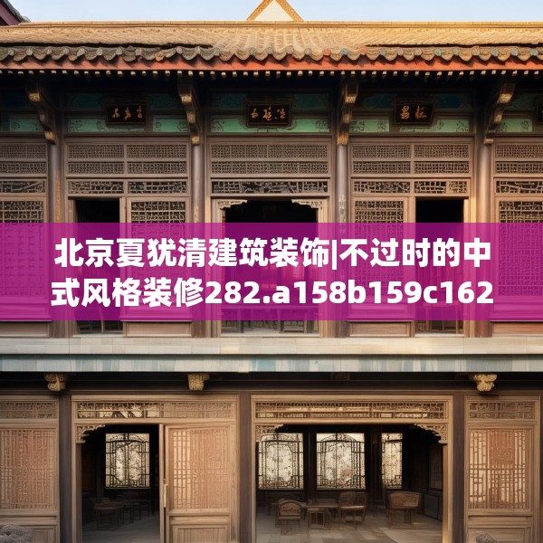 北京夏犹清建筑装饰|不过时的中式风格装修282.a158b159c162fgy.169lkjl