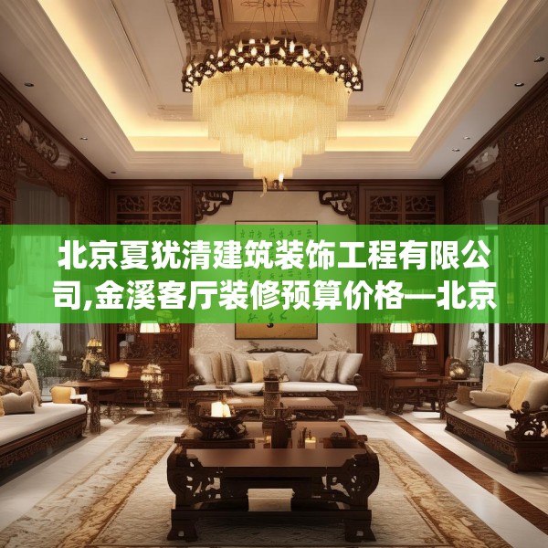北京夏犹清建筑装饰工程有限公司,金溪客厅装修预算价格—北京夏犹清建筑装饰工程有限公司191.a67b68c71fgy.78cvcx