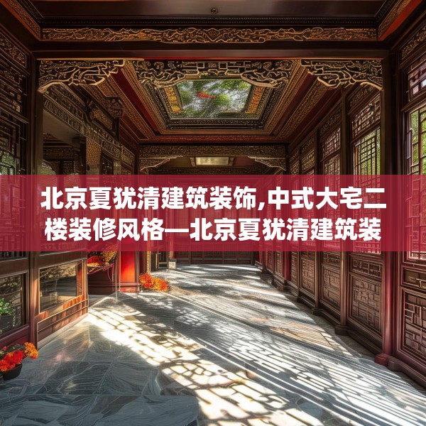 北京夏犹清建筑装饰,中式大宅二楼装修风格—北京夏犹清建筑装饰391.a267b268c271fgy.278poiy