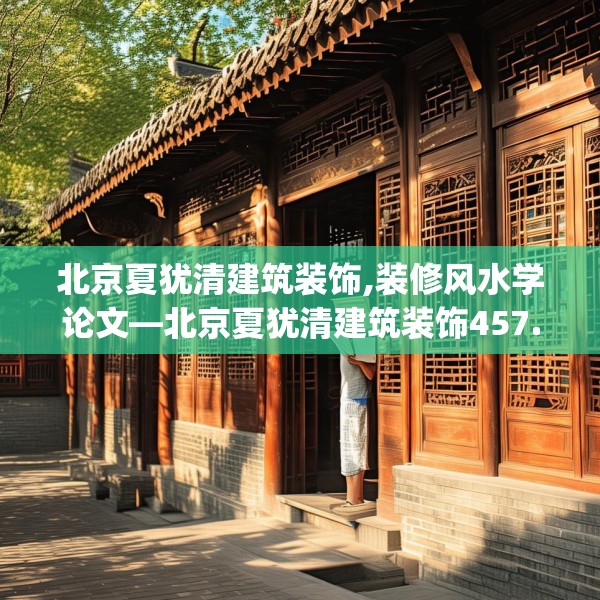 北京夏犹清建筑装饰,装修风水学论文—北京夏犹清建筑装饰457.a333b334c337fgy.344fdsfds