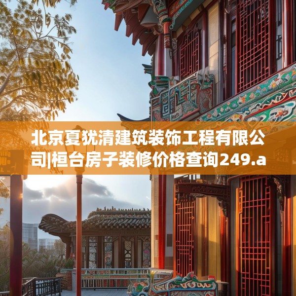 北京夏犹清建筑装饰工程有限公司|桓台房子装修价格查询249.a125b126c129fgy.136fhsg