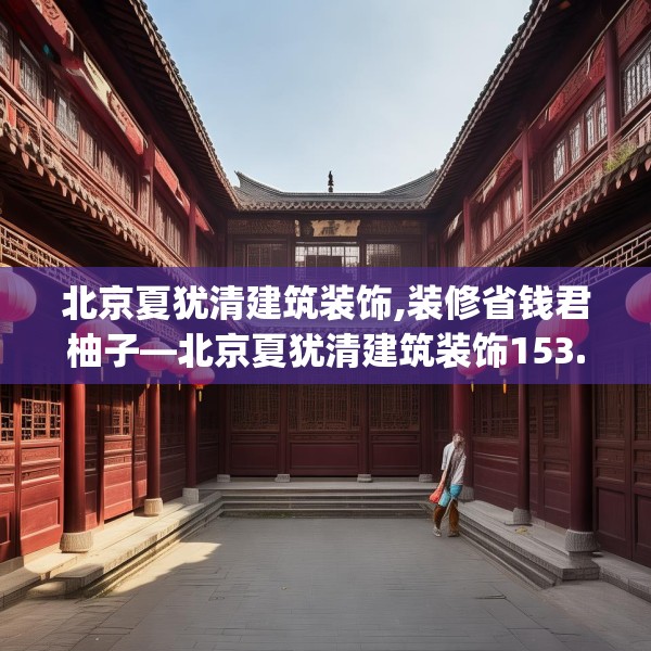 北京夏犹清建筑装饰,装修省钱君柚子—北京夏犹清建筑装饰153.a29b30c33fgy.40fghfd