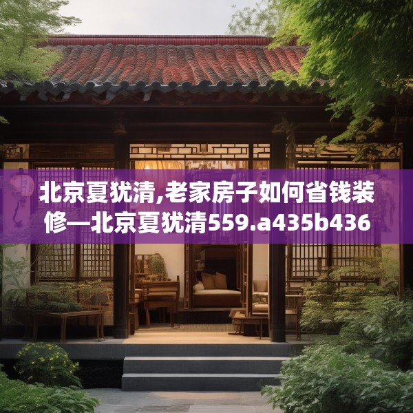 北京夏犹清,老家房子如何省钱装修—北京夏犹清559.a435b436c439fgy.446jhhj