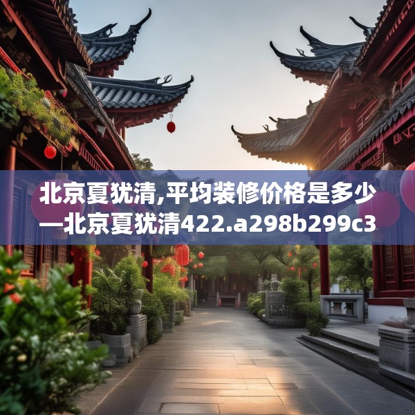 北京夏犹清,平均装修价格是多少—北京夏犹清422.a298b299c302fgy.309wew