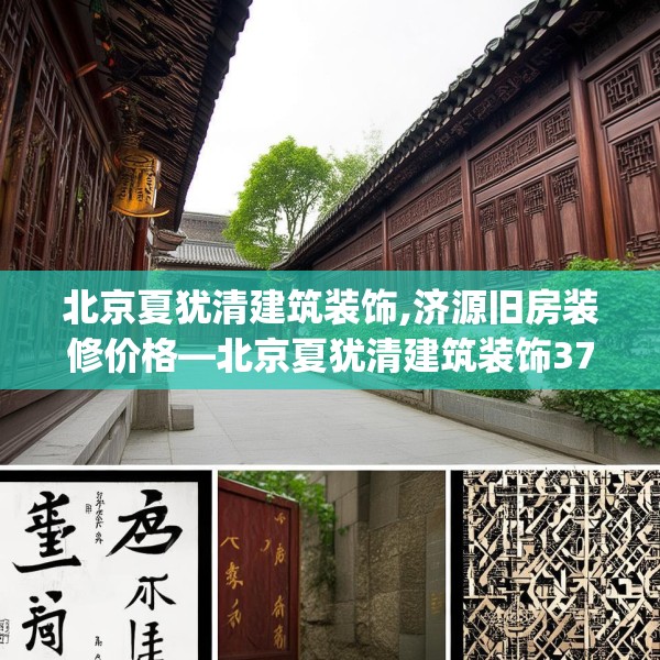 北京夏犹清建筑装饰,济源旧房装修价格—北京夏犹清建筑装饰370.a246b247c250fgy.257sdA