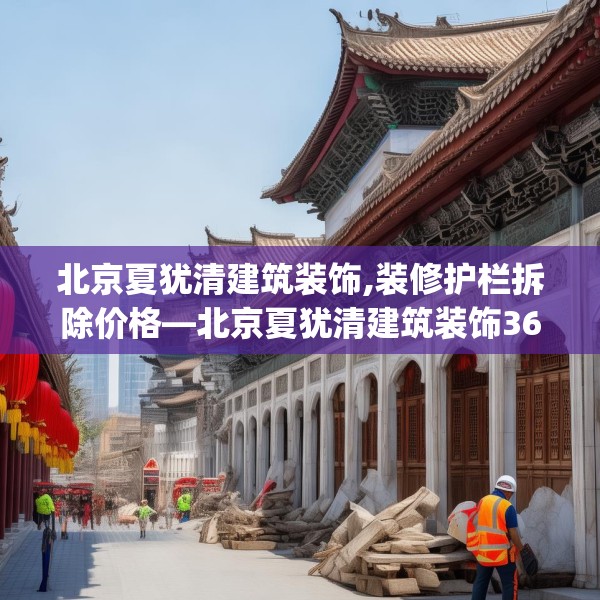 北京夏犹清建筑装饰,装修护栏拆除价格—北京夏犹清建筑装饰361.a237b238c241fgy.248jhhj
