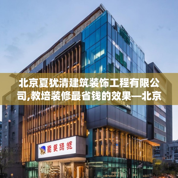 北京夏犹清建筑装饰工程有限公司,教培装修最省钱的效果—北京夏犹清建筑装饰工程有限公司273.a149b150c153fgy.160uyk