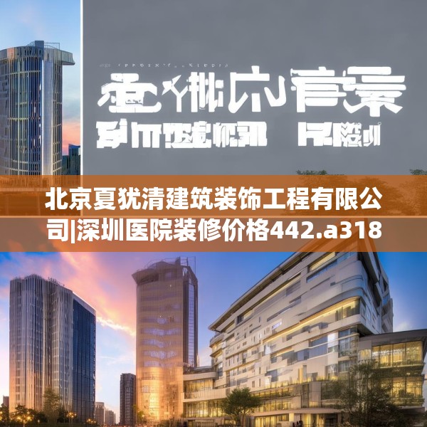 北京夏犹清建筑装饰工程有限公司|深圳医院装修价格442.a318b319c322fgy.329sdA