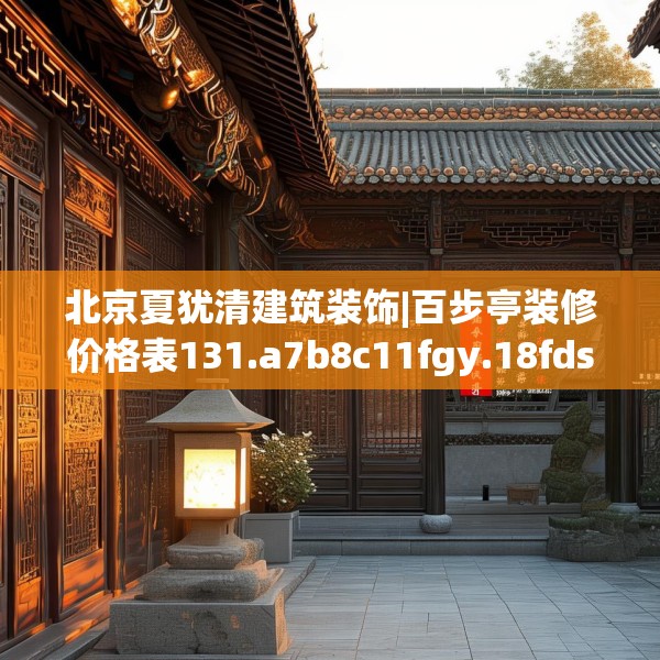 北京夏犹清建筑装饰|百步亭装修价格表131.a7b8c11fgy.18fds