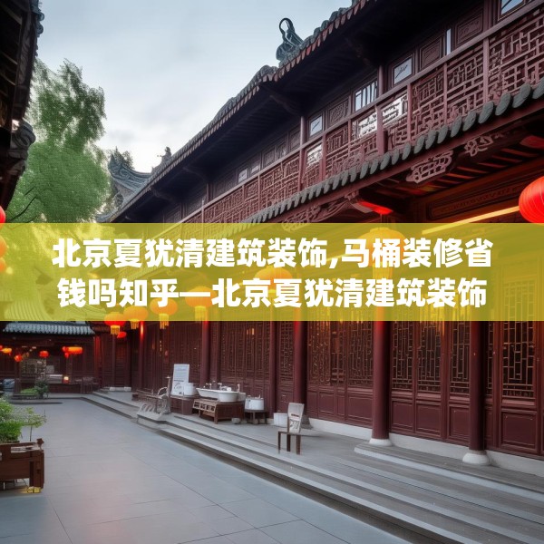 北京夏犹清建筑装饰,马桶装修省钱吗知乎—北京夏犹清建筑装饰343.a219b220c223fgy.230jhhj