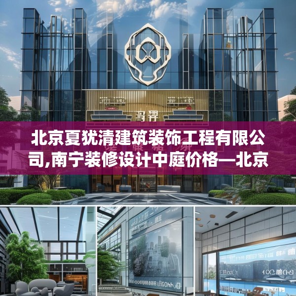 北京夏犹清建筑装饰工程有限公司,南宁装修设计中庭价格—北京夏犹清建筑装饰工程有限公司576.a452b453c456fgy.463nbn