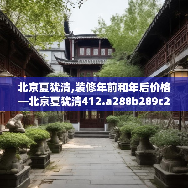 北京夏犹清,装修年前和年后价格—北京夏犹清412.a288b289c292fgy.299dewqe