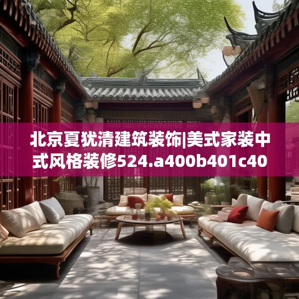 北京夏犹清建筑装饰|美式家装中式风格装修524.a400b401c404fgy.41176662