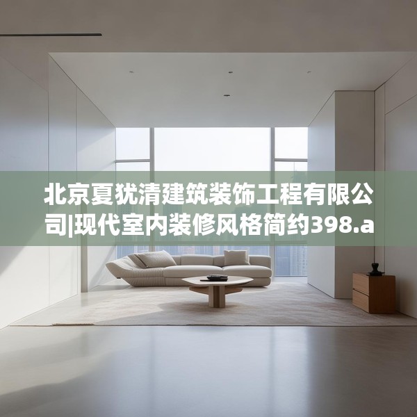 北京夏犹清建筑装饰工程有限公司|现代室内装修风格简约398.a274b275c278fgy.28576669